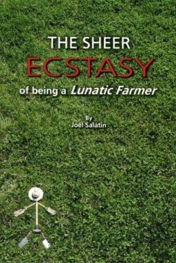 The Sheer Ecstasy of Being A Lunatic Farmer by Joel Salatin