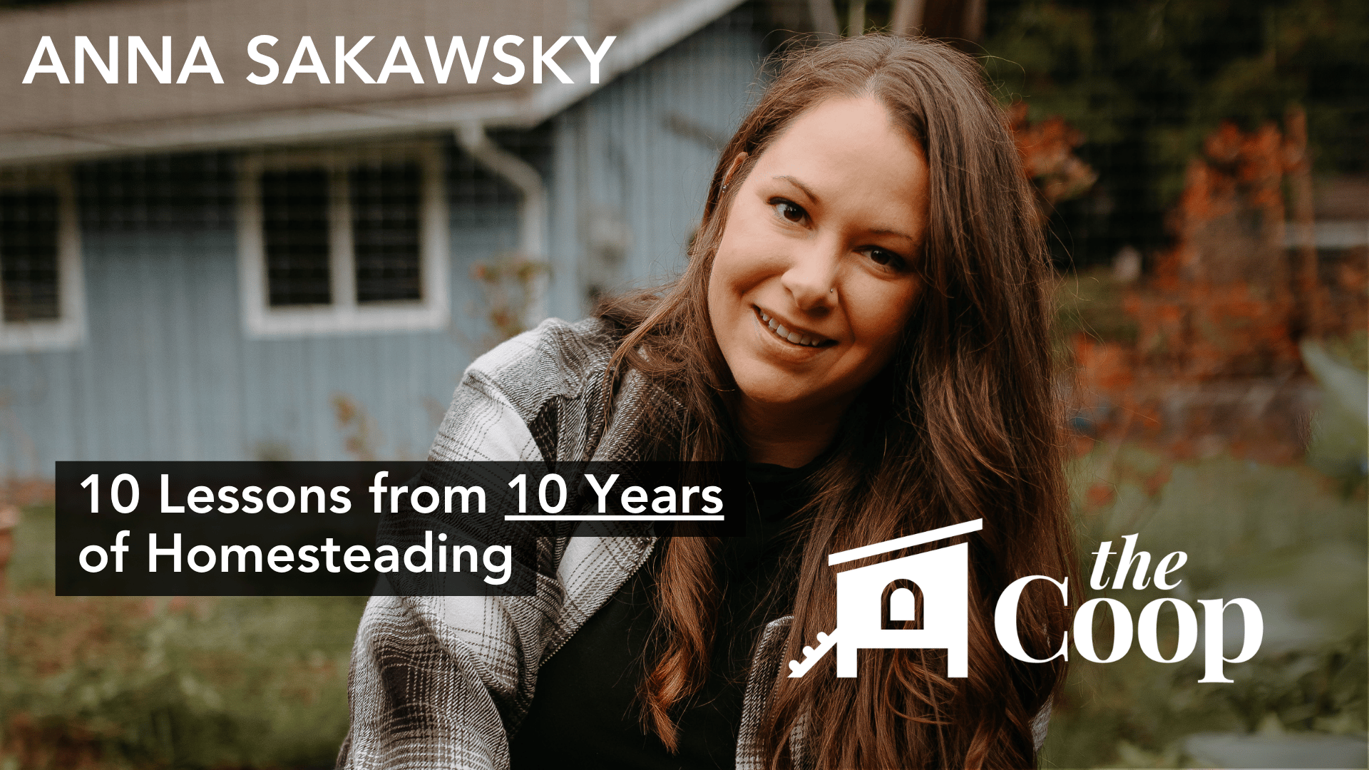 The Coop Episode #27: 10 Lessons from 10 Years of Homesteading w/ Anna Sakawsky